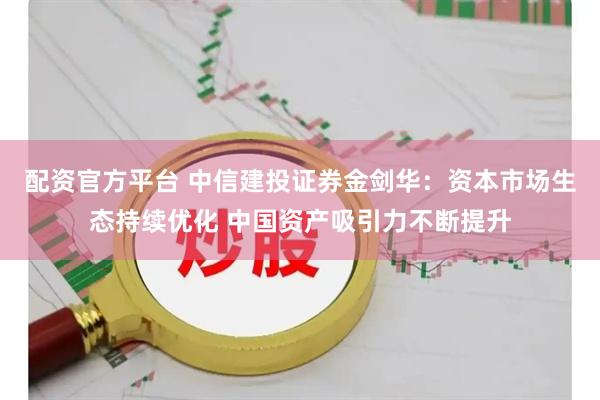 配资官方平台 中信建投证券金剑华:资本市场生态持续优化 中国资产吸引力不断提升
