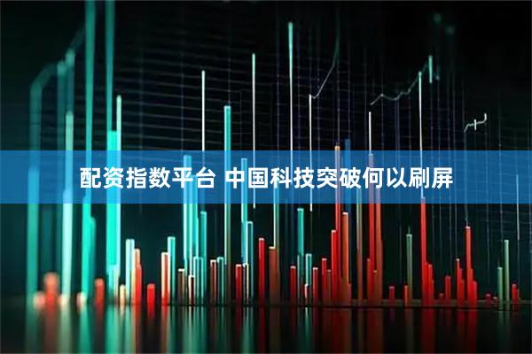 配资指数平台 中国科技突破何以刷屏