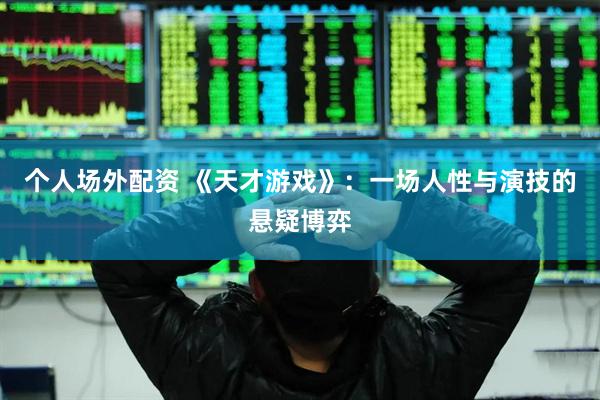 个人场外配资 《天才游戏》：一场人性与演技的悬疑博弈